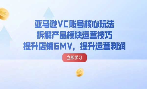 亚马逊VC账号核心玩法采金-财源-网创-创业项目-兼职-赚钱-个人创业-中创网-福缘网-冒泡网采金cai.gold