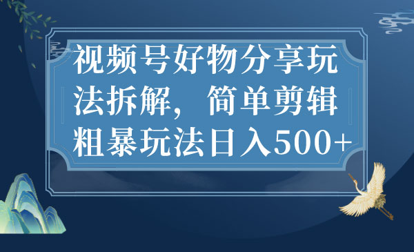 《视频号好物分享玩法拆解》简单剪辑粗暴玩法日入500+采金-财源-网创-创业项目-兼职-赚钱-个人创业-中创网-福缘网-冒泡网采金cai.gold