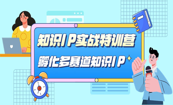 《知识IP实战特训营》孵化多赛道知识IP采金-财源-网创-创业项目-兼职-赚钱-个人创业-中创网-福缘网-冒泡网采金cai.gold