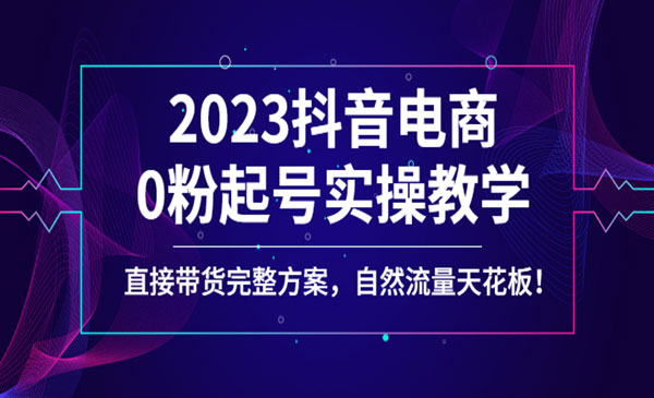 《2023抖音电商0粉起号实操》直接带货完整方案，自然流量天花板采金-财源-网创-创业项目-兼职-赚钱-个人创业-中创网-福缘网-冒泡网采金cai.gold