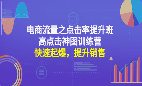 《电商点击率提升班+高点击神图训练营》快速起爆，提升销售采金-财源-网创-创业项目-兼职-赚钱-个人创业-中创网-福缘网-冒泡网采金cai.gold