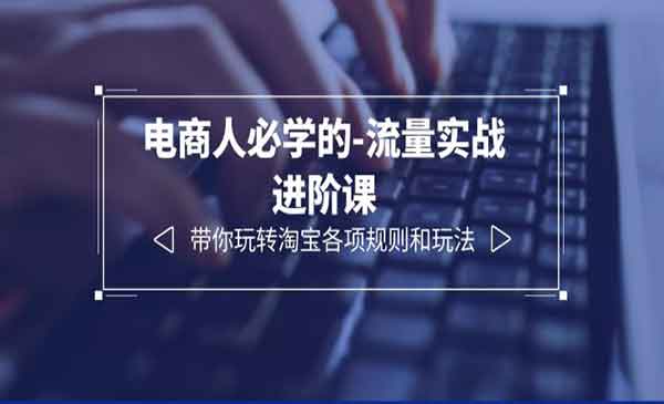 《电商流量实战进阶课》带你玩转淘宝各项规则和玩法采金-财源-网创-创业项目-兼职-赚钱-个人创业-中创网-福缘网-冒泡网采金cai.gold