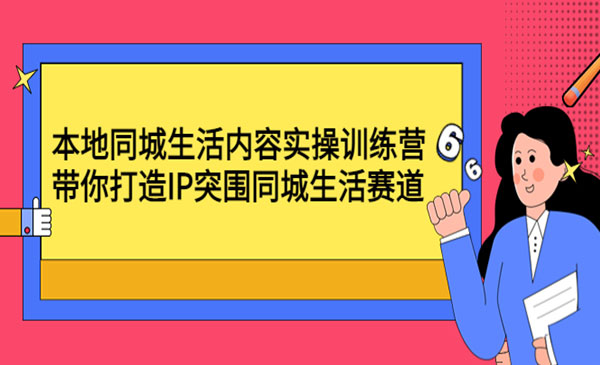 《本地同城生活内容实操训练营》带你打造IP突围同城生活赛道采金-财源-网创-创业项目-兼职-赚钱-个人创业-中创网-福缘网-冒泡网采金cai.gold