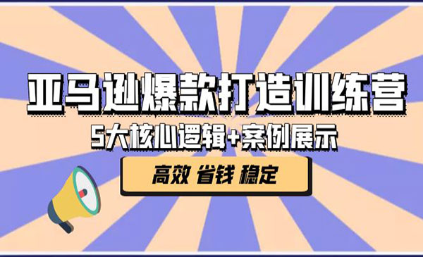 《亚马逊爆款打造训练营》5大核心逻辑+案例展示 打造爆款链接 高效 省钱 稳定采金-财源-网创-创业项目-兼职-赚钱-个人创业-中创网-福缘网-冒泡网采金cai.gold