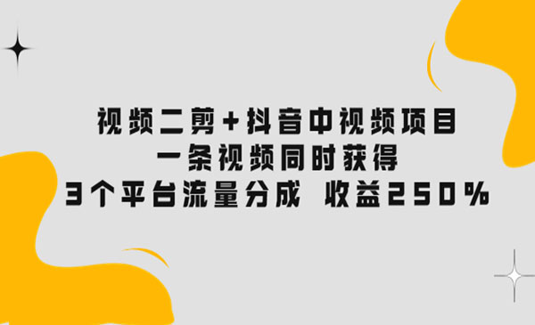 视频二剪+抖音中视频项目：一条视频获得3个平台流量分成 收益250% 价值4980采金-游戏-网盘-资源采金cai.gold