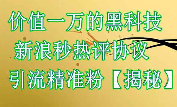 《新浪秒热评协议引流精准粉》价值一万的黑科技【揭秘】采金-财源-网创-创业项目-兼职-赚钱-个人创业-中创网-福缘网-冒泡网采金cai.gold