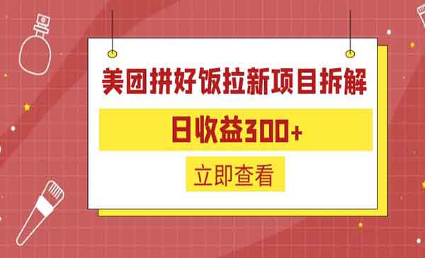 《美团拼好饭拉新项目拆解》日收益300+，外面收费260采金-游戏-网盘-资源采金cai.gold