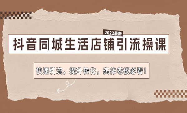 《抖音同城生活店铺引流操课》快速引流，提升转化，实体老板必看采金-财源-网创-创业项目-兼职-赚钱-个人创业-中创网-福缘网-冒泡网采金cai.gold