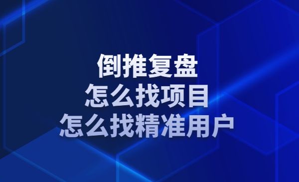 倒推复盘，怎么找项目，怎么找精准用户采金-游戏-网盘-资源采金cai.gold
