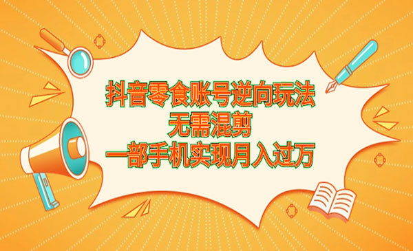 《抖音零食账号逆向玩法》无需混剪，一部手机实现月入过万采金-财源-网创-创业项目-兼职-赚钱-个人创业-中创网-福缘网-冒泡网采金cai.gold