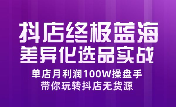 抖店终极蓝海差异化选品实操：单店月利润100W操盘手，带你玩转抖店无货源采金-游戏-网盘-资源采金cai.gold