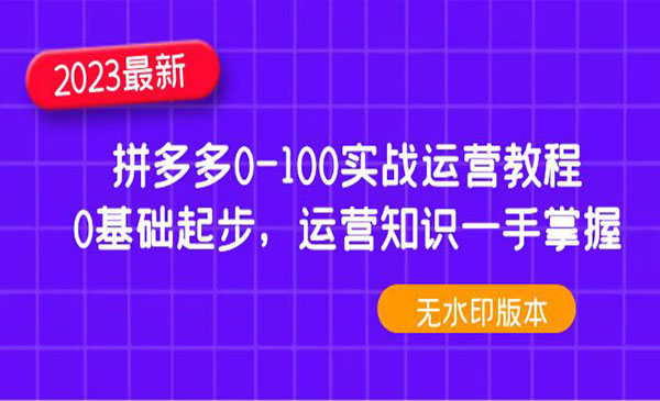 《2023拼多多0-100实战运营教程》0基础起步，运营知识一手掌握采金-财源-网创-创业项目-兼职-赚钱-个人创业-中创网-福缘网-冒泡网采金cai.gold