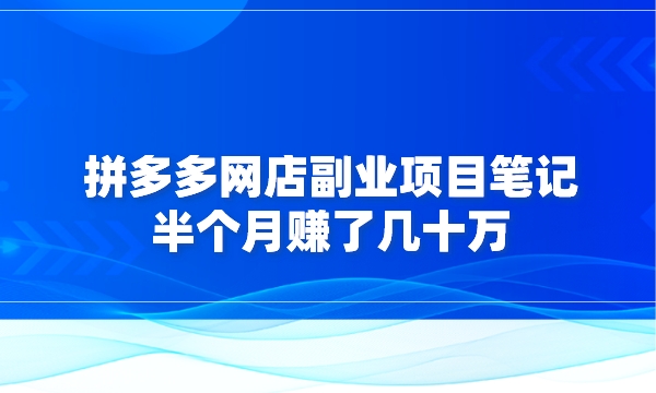 拼多多网店副业项目笔记，半个月赚了几十万采金-财源-网创-创业项目-兼职-赚钱-个人创业-中创网-福缘网-冒泡网采金cai.gold