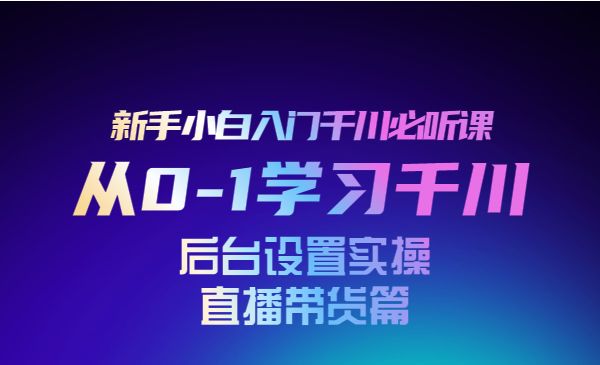从0-1学习巨量千川，后台设置实操，直播带货篇，新手小白入门千川必听课采金-游戏-网盘-资源采金cai.gold