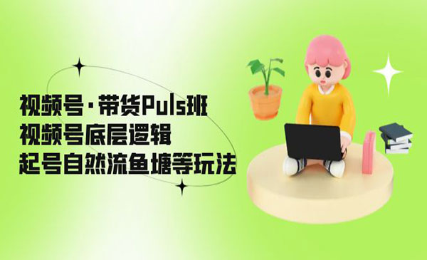 《视频号·带货Puls班》视频号底层逻辑，起号自然流鱼塘等玩法采金-游戏-网盘-资源采金cai.gold