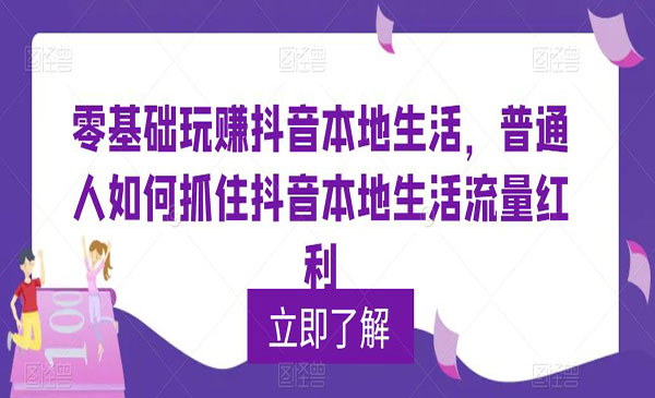 《0基础玩赚抖音同城本地生活》普通人如何抓住抖音本地生活流量红利采金-财源-网创-创业项目-兼职-赚钱-个人创业-中创网-福缘网-冒泡网采金cai.gold