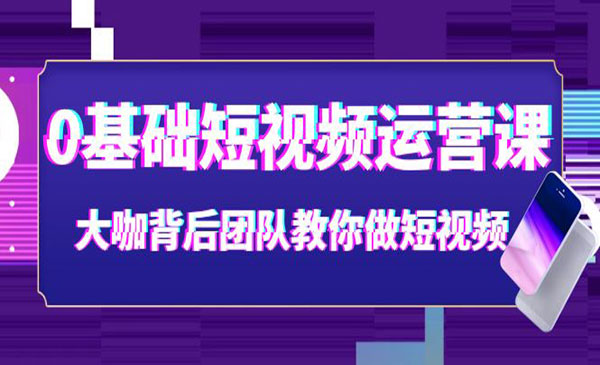 0基础短视频运营课：大咖背后团队教你做短视频采金-财源-网创-创业项目-兼职-赚钱-个人创业-中创网-福缘网-冒泡网采金cai.gold