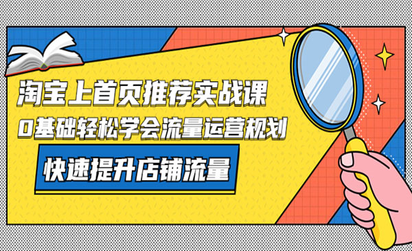 《淘宝上首页推荐实战课》0基础轻松学会流量运营规划，快速提升店铺流量采金-财源-网创-创业项目-兼职-赚钱-个人创业-中创网-福缘网-冒泡网采金cai.gold