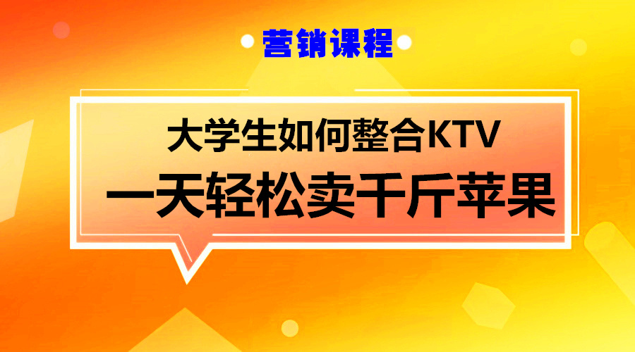 不懂做生意的大学生,是如何轻松整合ktv,一天时间卖千斤苹果的?