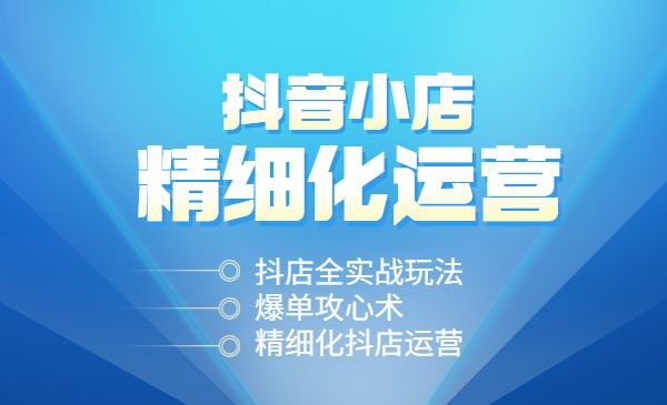 抖音小店精细化全套运营操盘系统课，抖店全实战玩法，爆单攻心术，精细化抖店运营采金-游戏-网盘-资源采金cai.gold