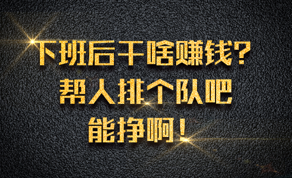 下班后干啥赚钱？帮人排个队吧，能挣啊！采金-游戏-网盘-资源采金cai.gold