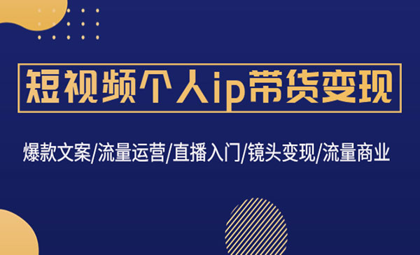 《短视频个人ip带货变现》爆款文案+流量运营+直播入门+镜头变现+流量商业采金-游戏-网盘-资源采金cai.gold