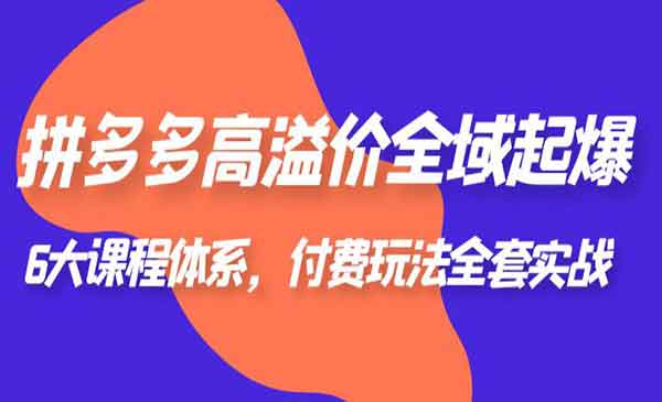 《拼多多高溢价全域起爆》6大课程体系，付费玩法全套实战！采金-游戏-网盘-资源采金cai.gold