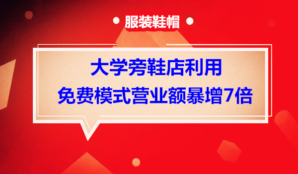 大学旁鞋店利用免费模式月营业额由 5 万元暴增 35 万元采金-财源-网创-创业项目-兼职-赚钱-个人创业-中创网-福缘网-冒泡网采金cai.gold