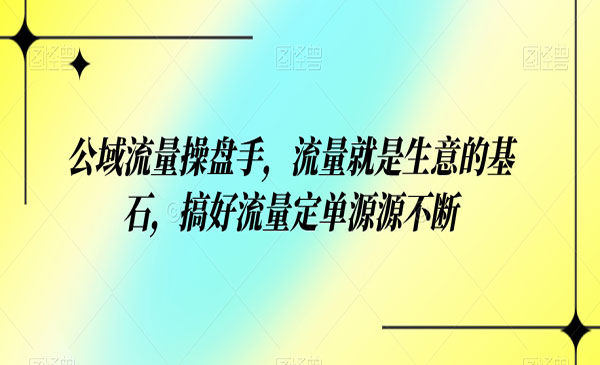 《公域流量操盘手》量就是生意的基石，搞好流量定单源源不断采金-财源-网创-创业项目-兼职-赚钱-个人创业-中创网-福缘网-冒泡网采金cai.gold