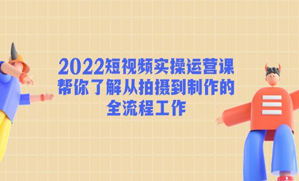 《2022短视频实操运营课》帮你了解从拍摄到制作的全流程工作!采金-财源-网创-创业项目-兼职-赚钱-个人创业-中创网-福缘网-冒泡网采金cai.gold