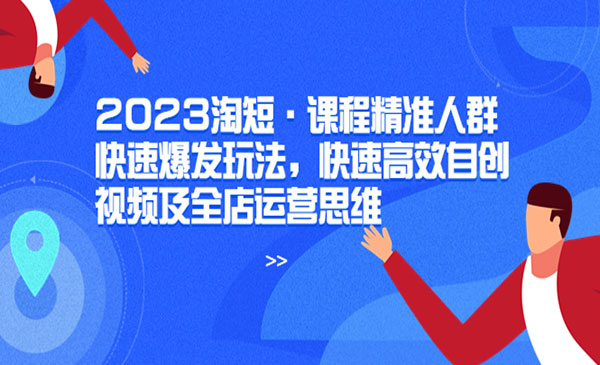 《淘短·课程精准人群快速爆发玩法》快速高效自创视频及全店运营思维采金-游戏-网盘-资源采金cai.gold