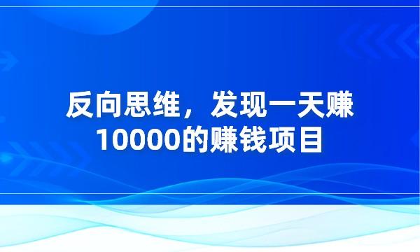 反向思维，发现一天赚10000的赚钱项目采金-财源-网创-创业项目-兼职-赚钱-个人创业-中创网-福缘网-冒泡网采金cai.gold