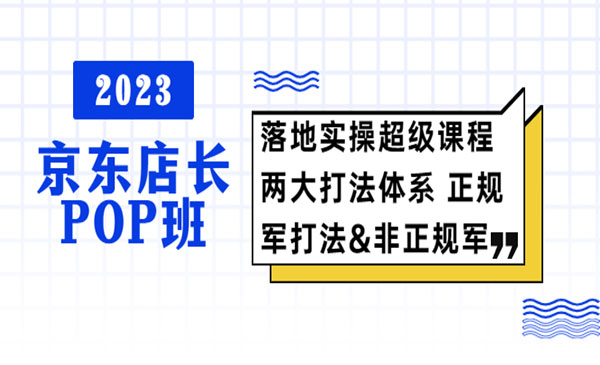 《2023京东店长POP班》落地实操超级课程 两大打法体系采金-财源-网创-创业项目-兼职-赚钱-个人创业-中创网-福缘网-冒泡网采金cai.gold