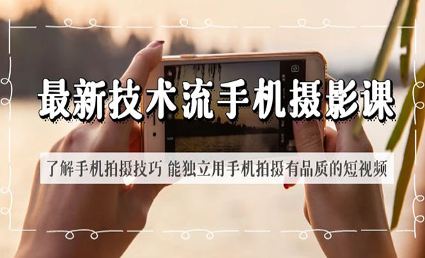 《最新技术流手机摄影课》了解手机拍摄技巧 能独立用手机拍摄有品质的短视频采金-游戏-网盘-资源采金cai.gold