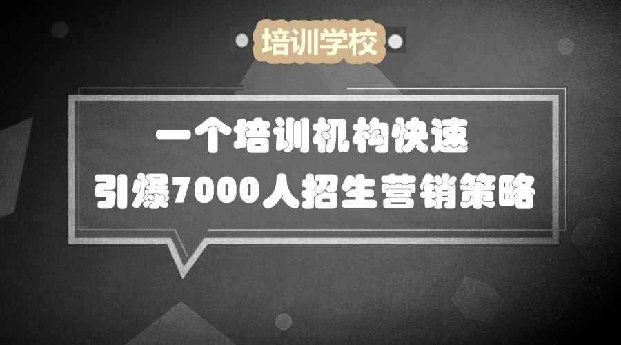 一个培训机构快速引爆7000人招生营销方案采金-财源-网创-创业项目-兼职-赚钱-个人创业-中创网-福缘网-冒泡网采金cai.gold