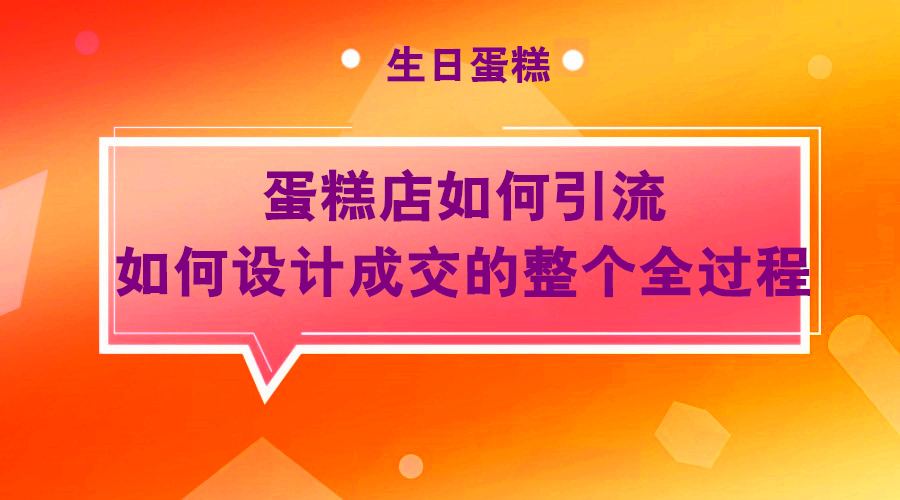 蛋糕店如何引liu、成交主张设计的整个流程采金-游戏-网盘-资源采金cai.gold