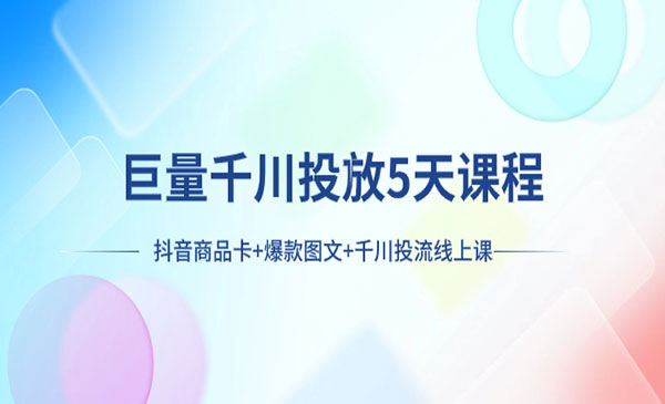 《巨量千川投放5天课程》抖音商品卡+爆款图文+千川投流线上课采金-游戏-网盘-资源采金cai.gold