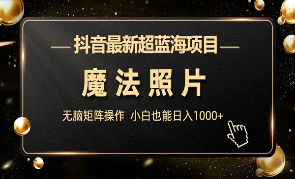 《抖音魔法照片项目》无脑矩阵操作，小白也能日入1000+采金-游戏-网盘-资源采金cai.gold