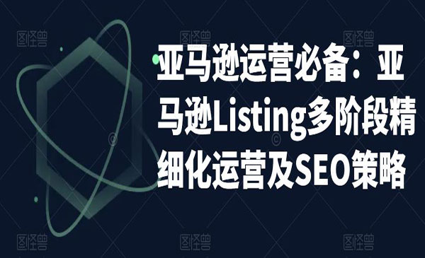 《亚马逊2023运营实操》亚马逊Listing多阶段，精细化运营及SEO策略采金-游戏-网盘-资源采金cai.gold