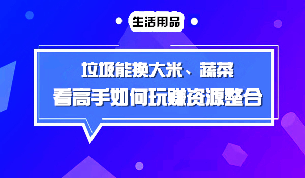 跨界整合，垃圾能换蔬菜、水果，看高手如何玩转整合营销？采金-财源-网创-创业项目-兼职-赚钱-个人创业-中创网-福缘网-冒泡网采金cai.gold