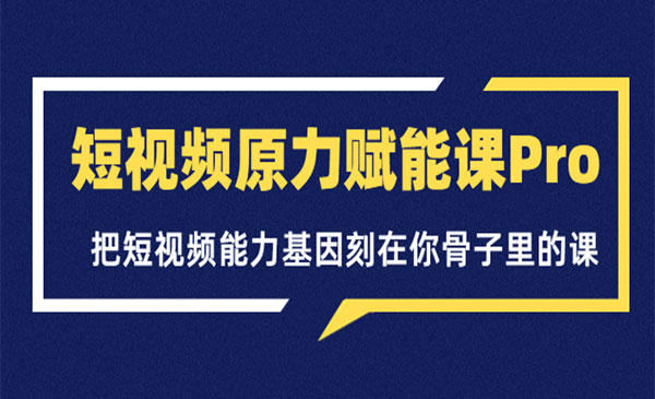 短视频原力赋能课Pro，把短视频能力基因刻在你骨子里的课（价值4999元）采金-财源-网创-创业项目-兼职-赚钱-个人创业-中创网-福缘网-冒泡网采金cai.gold