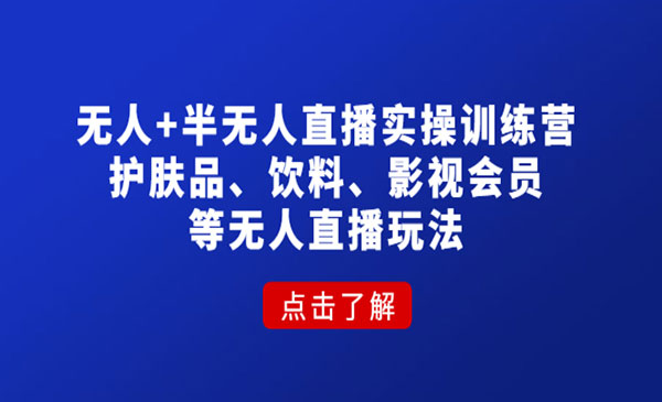 《无人+半无人直播实操训练营》护肤品、饮料、影视会员等无人直播玩法采金-财源-网创-创业项目-兼职-赚钱-个人创业-中创网-福缘网-冒泡网采金cai.gold