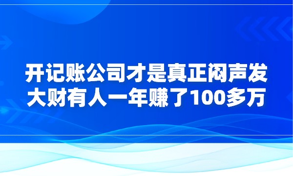 开记账公司才是真正闷声发大财，有人一年赚了100多万采金-游戏-网盘-资源采金cai.gold