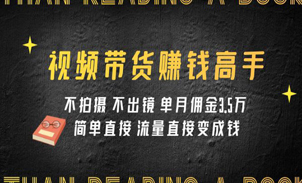 《视频带货赚钱高手课程》不拍摄 不出镜 单月佣金3.5w 简单直接 流量直接变钱采金-财源-网创-创业项目-兼职-赚钱-个人创业-中创网-福缘网-冒泡网采金cai.gold