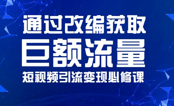 如何通过改编获取巨额流量，短视频引liu变现必修课采金-财源-网创-创业项目-兼职-赚钱-个人创业-中创网-福缘网-冒泡网采金cai.gold