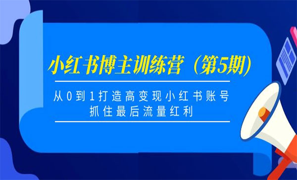 《小红书博主训练营》（第5期)，从0到1打造高变现小红书账号，抓住最后流量红利采金-财源-网创-创业项目-兼职-赚钱-个人创业-中创网-福缘网-冒泡网采金cai.gold