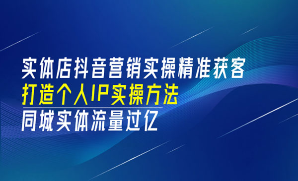 实体店抖音营销实操精准获客、打造个人IP实操方法，同城实体流量过亿采金-财源-网创-创业项目-兼职-赚钱-个人创业-中创网-福缘网-冒泡网采金cai.gold