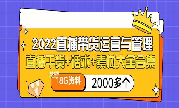 2022直播带货运营与管理：直播干货+话术+素材大全合集（18G+2000多个）采金-财源-网创-创业项目-兼职-赚钱-个人创业-中创网-福缘网-冒泡网采金cai.gold