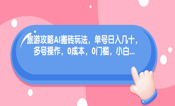 《旅游攻略AI搬砖项目》单号日入几十，可多号操作，0成本，0门槛，小白采金-游戏-网盘-资源采金cai.gold