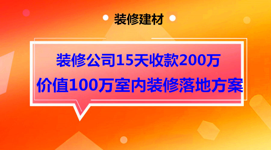 装修公司价值100万的落地方案，15天收款200万采金-财源-网创-创业项目-兼职-赚钱-个人创业-中创网-福缘网-冒泡网采金cai.gold